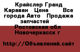 Крайслер Гранд Караван › Цена ­ 1 - Все города Авто » Продажа запчастей   . Ростовская обл.,Новочеркасск г.